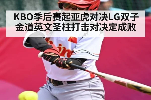 KBO季后赛起亚虎对决LG双子 金道英文圣柱打击对决定成败 - www.c7c7.app
